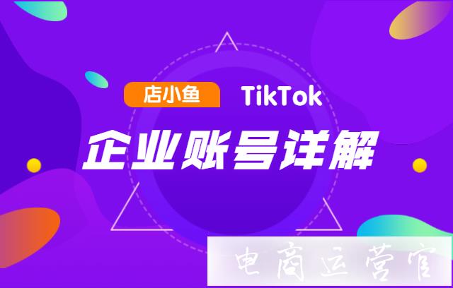 TikTok企業(yè)賬號有什么功能?TikTok企業(yè)賬號詳解